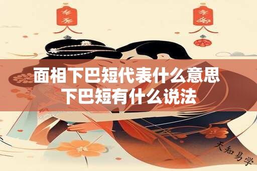 面相下巴短代表什么意思 下巴短有什么说法