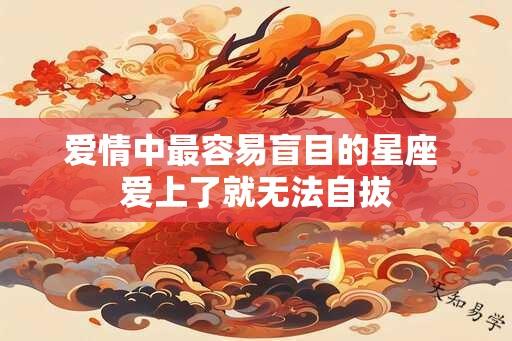 爱情中最容易盲目的星座 爱上了就无法自拔