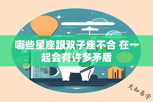 哪些星座跟双子座不合 在一起会有许多矛盾