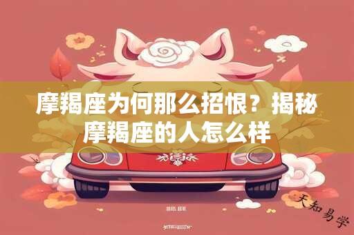 摩羯座为何那么招恨？揭秘摩羯座的人怎么样