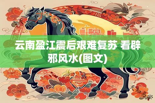 云南盈江震后艰难复苏 看辟邪风水(图文)