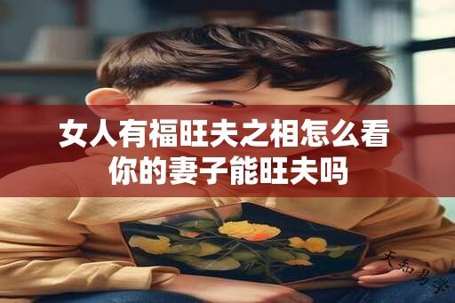 女人有福旺夫之相怎么看 你的妻子能旺夫吗