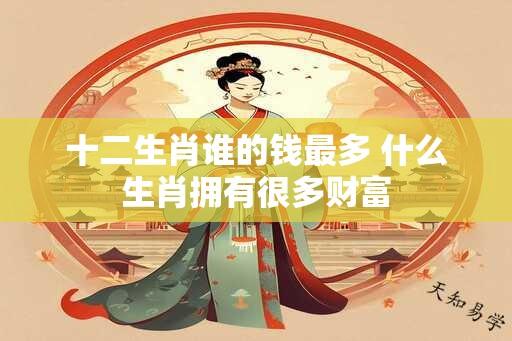 十二生肖谁的钱最多 什么生肖拥有很多财富