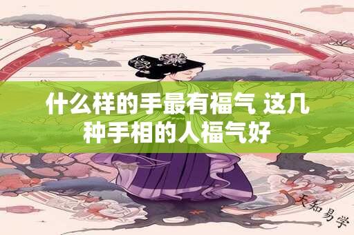 什么样的手最有福气 这几种手相的人福气好