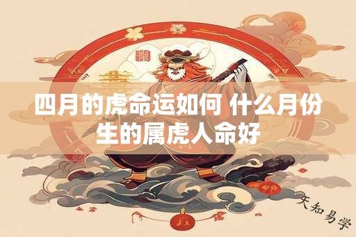 四月的虎命运如何 什么月份生的属虎人命好