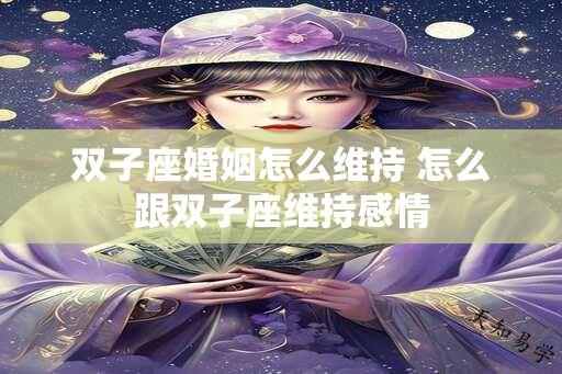 双子座婚姻怎么维持 怎么跟双子座维持感情