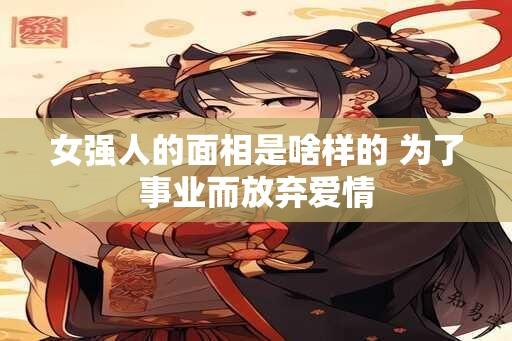 女强人的面相是啥样的 为了事业而放弃爱情