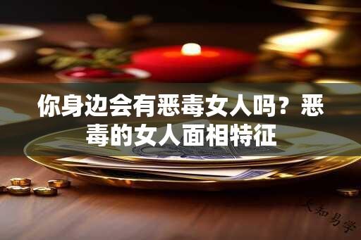 你身边会有恶毒女人吗？恶毒的女人面相特征