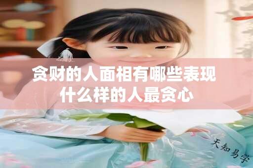 贪财的人面相有哪些表现 什么样的人最贪心