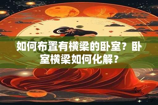 如何布置有横梁的卧室？卧室横梁如何化解？