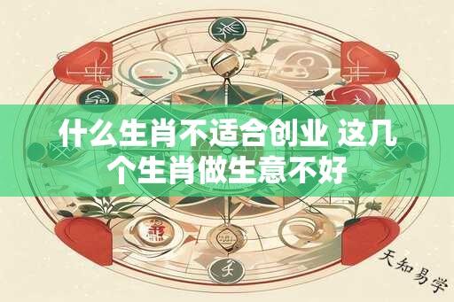 什么生肖不适合创业 这几个生肖做生意不好