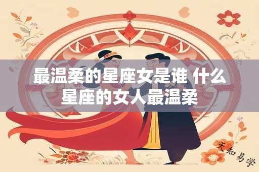 最温柔的星座女是谁 什么星座的女人最温柔