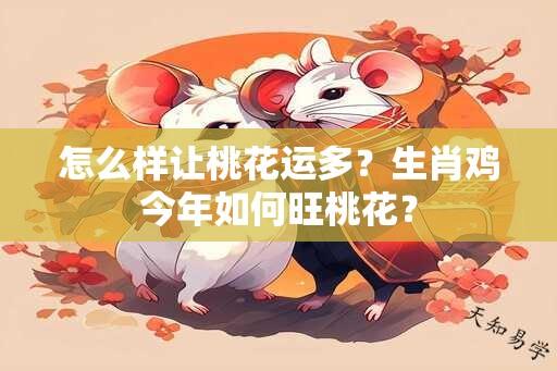 怎么样让桃花运多？生肖鸡今年如何旺桃花？