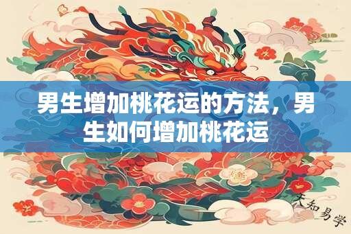 男生增加桃花运的方法，男生如何增加桃花运