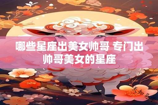 哪些星座出美女帅哥 专门出帅哥美女的星座