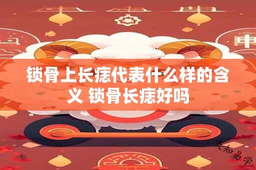 锁骨上长痣代表什么样的含义 锁骨长痣好吗