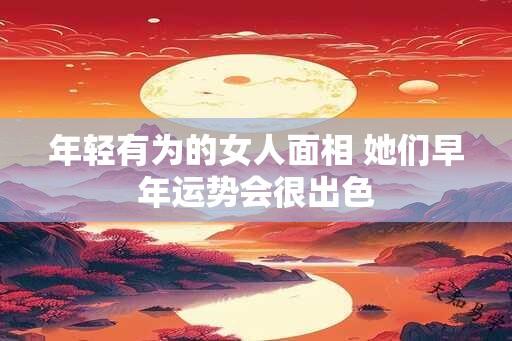 年轻有为的女人面相 她们早年运势会很出色