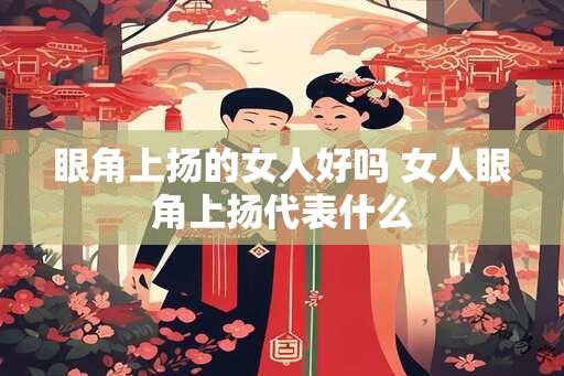 眼角上扬的女人好吗 女人眼角上扬代表什么