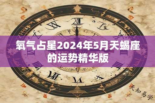 氧气占星2024年5月天蝎座的运势精华版