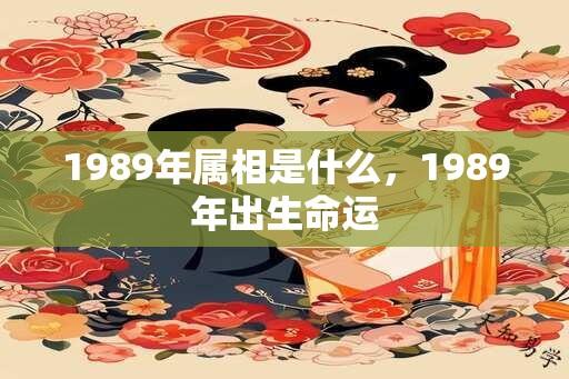 1989年属相是什么，1989年出生命运