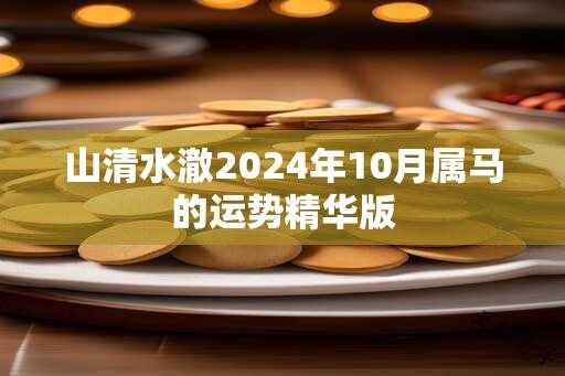 山清水澈2024年10月属马的运势精华版