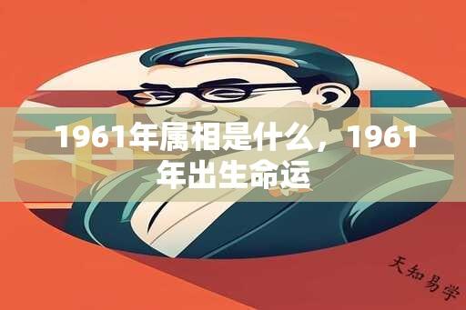 1961年属相是什么，1961年出生命运