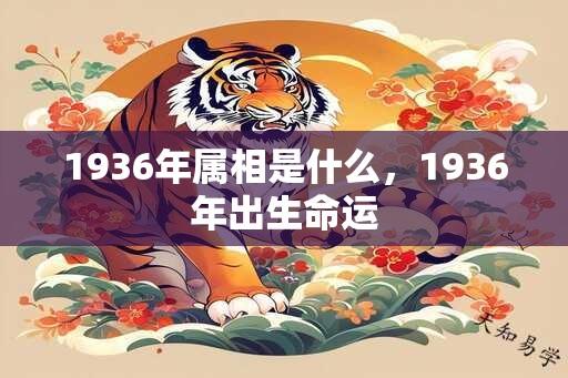 1936年属相是什么，1936年出生命运