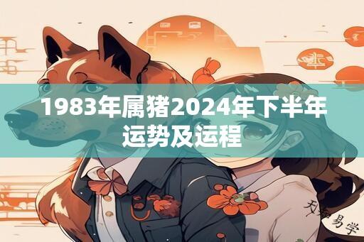 1983年属猪2024年下半年运势及运程