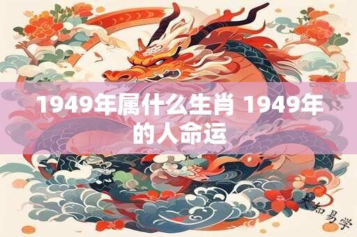 1949年属什么生肖 1949年的人命运