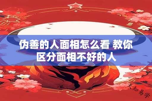 伪善的人面相怎么看 教你区分面相不好的人