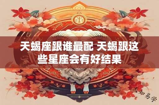 天蝎座跟谁最配 天蝎跟这些星座会有好结果