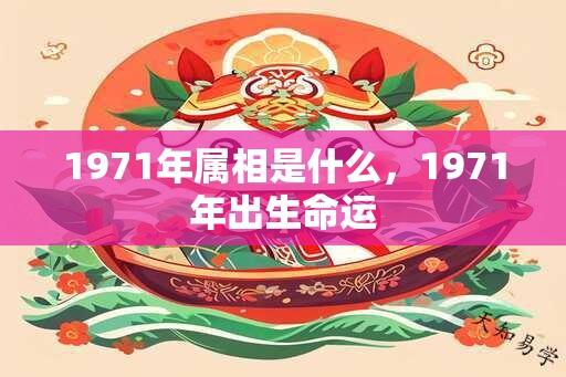 1971年属相是什么，1971年出生命运