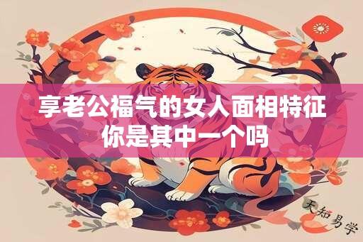 享老公福气的女人面相特征 你是其中一个吗