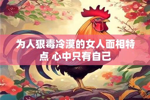 为人狠毒冷漠的女人面相特点 心中只有自己