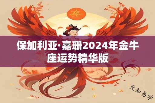 保加利亚·嘉珊2024年金牛座运势精华版