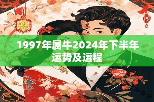 1997年属牛2024年下半年运势及运程