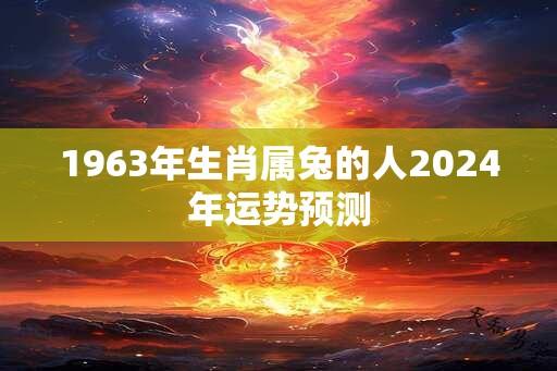 1963年生肖属兔的人2024年运势预测