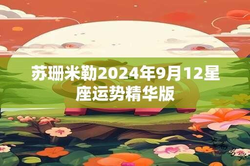 苏珊米勒2024年9月12星座运势精华版