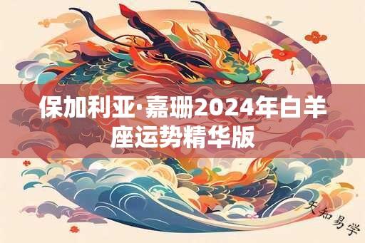 保加利亚·嘉珊2024年白羊座运势精华版