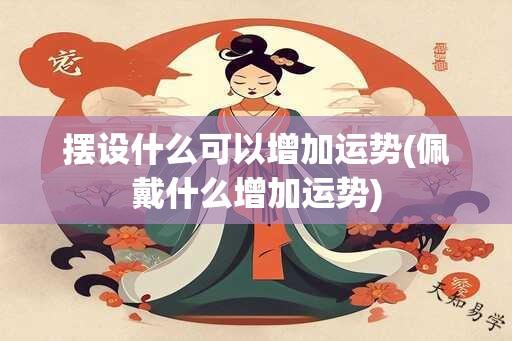 摆设什么可以增加运势(佩戴什么增加运势)