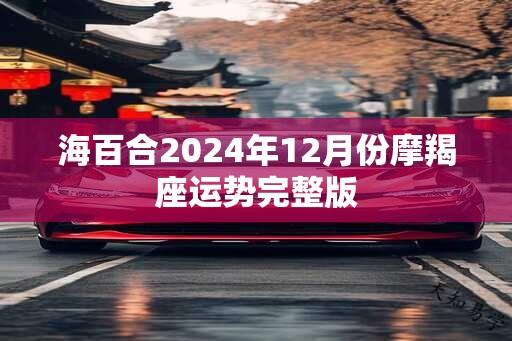 海百合2024年12月份摩羯座运势完整版