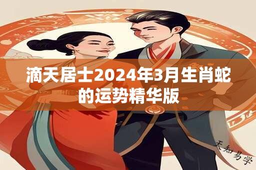 滴天居士2024年3月生肖蛇的运势精华版