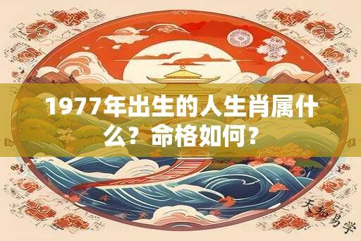 1977年出生的人生肖属什么？命格如何？