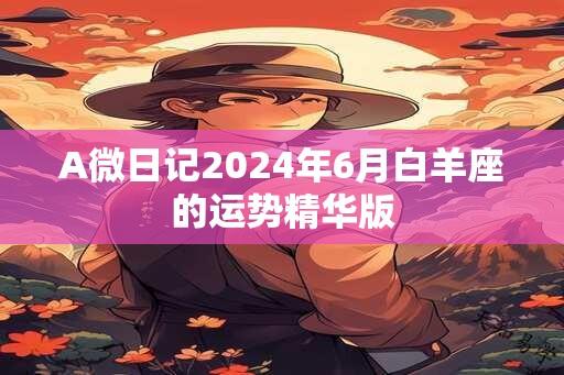 A微日记2024年6月白羊座的运势精华版