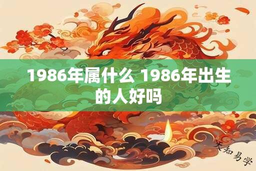 1986年属什么 1986年出生的人好吗