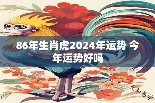 86年生肖虎2024年运势 今年运势好吗