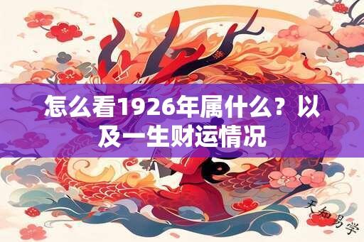 怎么看1926年属什么？以及一生财运情况