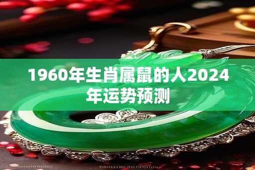 1960年生肖属鼠的人2024年运势预测