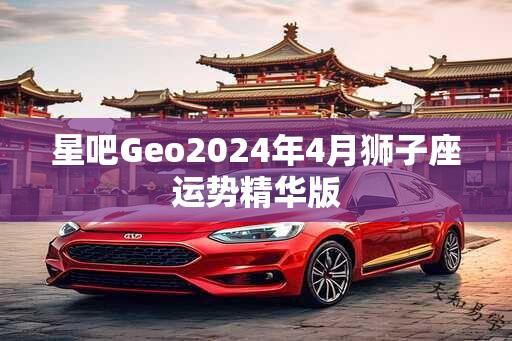 星吧Geo2024年4月狮子座运势精华版