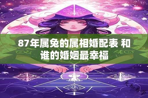 87年属兔的属相婚配表 和谁的婚姻最幸福